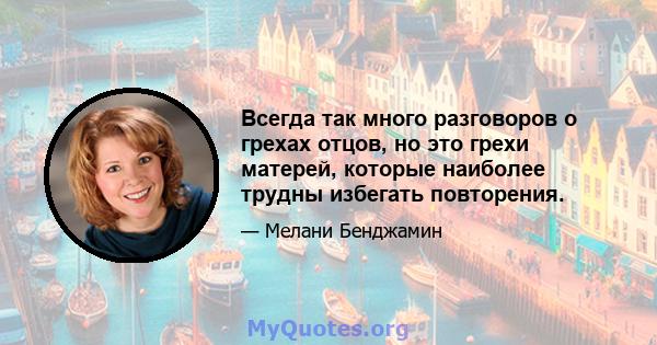 Всегда так много разговоров о грехах отцов, но это грехи матерей, которые наиболее трудны избегать повторения.