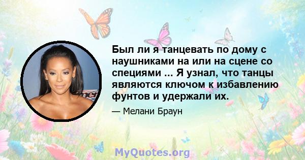 Был ли я танцевать по дому с наушниками на или на сцене со специями ... Я узнал, что танцы являются ключом к избавлению фунтов и удержали их.