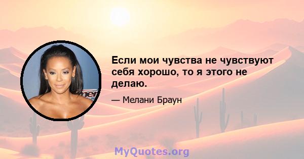 Если мои чувства не чувствуют себя хорошо, то я этого не делаю.