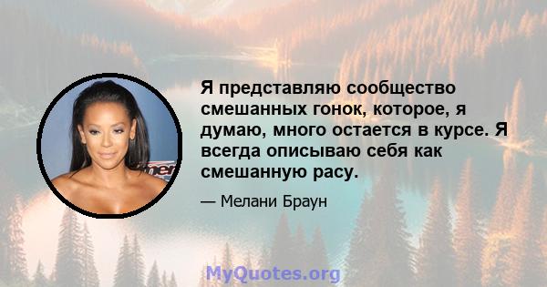 Я представляю сообщество смешанных гонок, которое, я думаю, много остается в курсе. Я всегда описываю себя как смешанную расу.