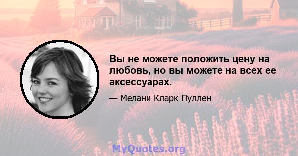 Вы не можете положить цену на любовь, но вы можете на всех ее аксессуарах.