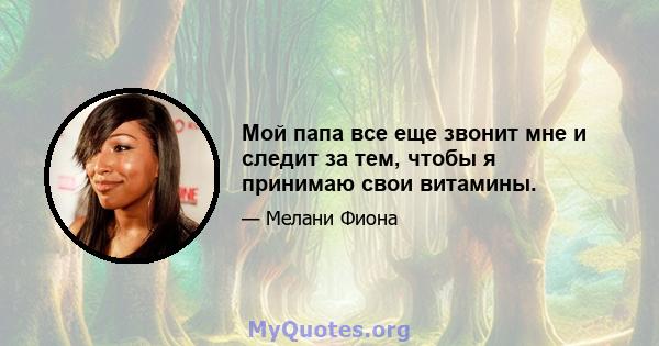 Мой папа все еще звонит мне и следит за тем, чтобы я принимаю свои витамины.