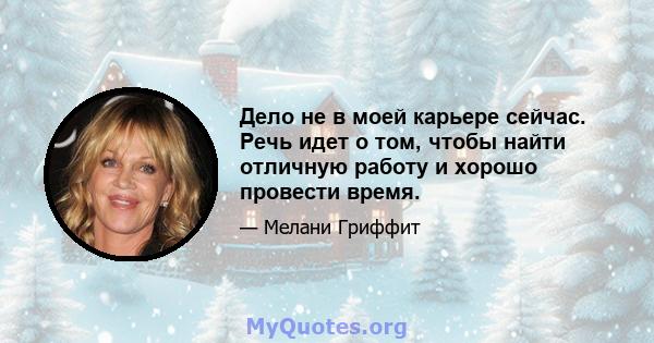 Дело не в моей карьере сейчас. Речь идет о том, чтобы найти отличную работу и хорошо провести время.