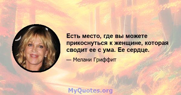 Есть место, где вы можете прикоснуться к женщине, которая сводит ее с ума. Ее сердце.