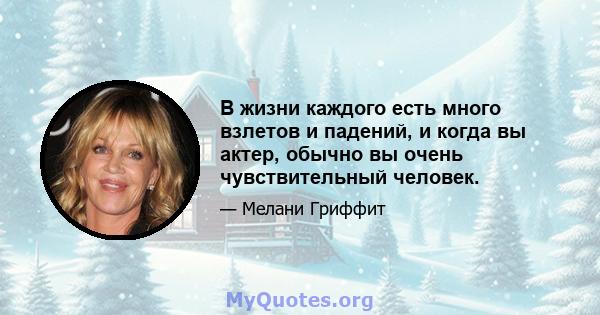 В жизни каждого есть много взлетов и падений, и когда вы актер, обычно вы очень чувствительный человек.