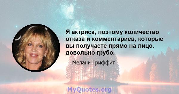 Я актриса, поэтому количество отказа и комментариев, которые вы получаете прямо на лицо, довольно грубо.