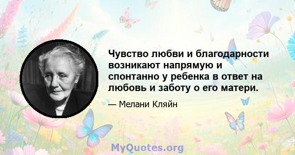 Чувство любви и благодарности возникают напрямую и спонтанно у ребенка в ответ на любовь и заботу о его матери.