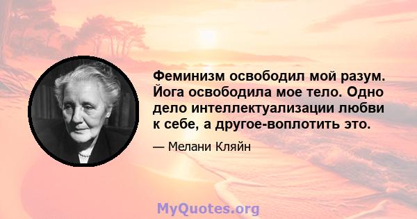 Феминизм освободил мой разум. Йога освободила мое тело. Одно дело интеллектуализации любви к себе, а другое-воплотить это.