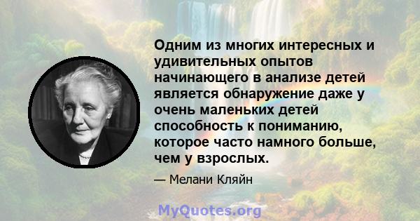 Одним из многих интересных и удивительных опытов начинающего в анализе детей является обнаружение даже у очень маленьких детей способность к пониманию, которое часто намного больше, чем у взрослых.