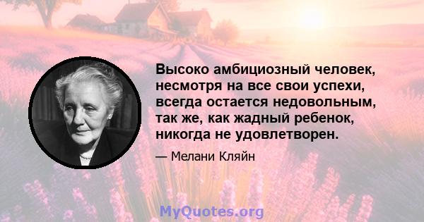 Высоко амбициозный человек, несмотря на все свои успехи, всегда остается недовольным, так же, как жадный ребенок, никогда не удовлетворен.