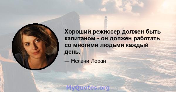 Хороший режиссер должен быть капитаном - он должен работать со многими людьми каждый день.