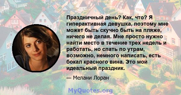 Праздничный день? Как, что? Я гиперактивная девушка, поэтому мне может быть скучно быть на пляже, ничего не делая. Мне просто нужно найти место в течение трех недель и работать, но спать по утрам, возможно, немного