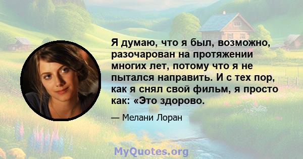 Я думаю, что я был, возможно, разочарован на протяжении многих лет, потому что я не пытался направить. И с тех пор, как я снял свой фильм, я просто как: «Это здорово.