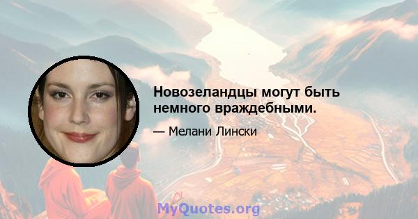 Новозеландцы могут быть немного враждебными.