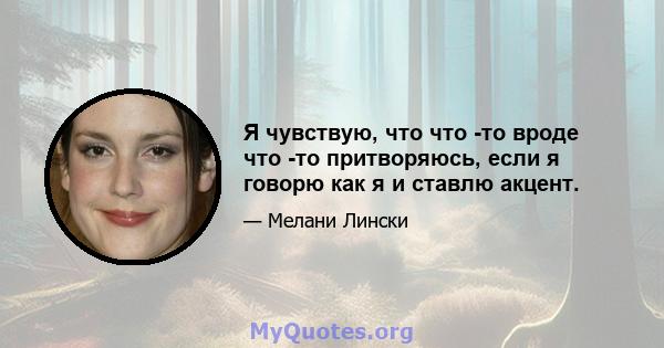 Я чувствую, что что -то вроде что -то притворяюсь, если я говорю как я и ставлю акцент.