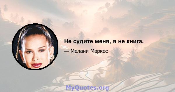 Не судите меня, я не книга.