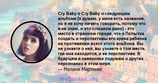 Cry Baby о Cry Baby и следующем альбоме [я думаю, у меня есть название, но я не хочу ничего говорить, потому что я не знаю, и это слишком рано] - это место в странном городе, что я Попытка создать и перспективы его