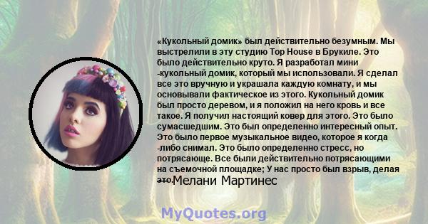 «Кукольный домик» был действительно безумным. Мы выстрелили в эту студию Top House в Брукиле. Это было действительно круто. Я разработал мини -кукольный домик, который мы использовали. Я сделал все это вручную и