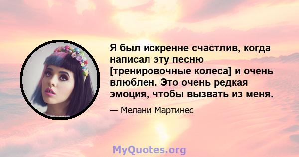 Я был искренне счастлив, когда написал эту песню [тренировочные колеса] и очень влюблен. Это очень редкая эмоция, чтобы вызвать из меня.