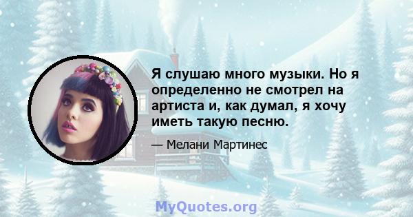 Я слушаю много музыки. Но я определенно не смотрел на артиста и, как думал, я хочу иметь такую ​​песню.