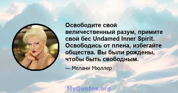 Освободите свой величественный разум, примите свой бес Undamed Inner Spirit. Освободись от плена, избегайте общества. Вы были рождены, чтобы быть свободным.