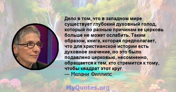 Дело в том, что в западном мире существует глубокий духовный голод, который по разным причинам ее церковь больше не может ослабить. Таким образом, книга, которая предполагает, что для христианской истории есть духовное