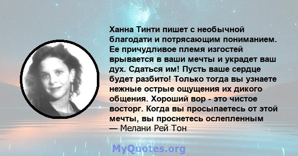 Ханна Тинти пишет с необычной благодати и потрясающим пониманием. Ее причудливое племя изгостей врывается в ваши мечты и украдет ваш дух. Сдаться им! Пусть ваше сердце будет разбито! Только тогда вы узнаете нежные