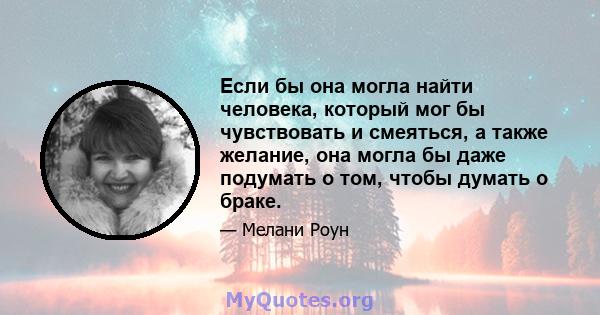 Если бы она могла найти человека, который мог бы чувствовать и смеяться, а также желание, она могла бы даже подумать о том, чтобы думать о браке.