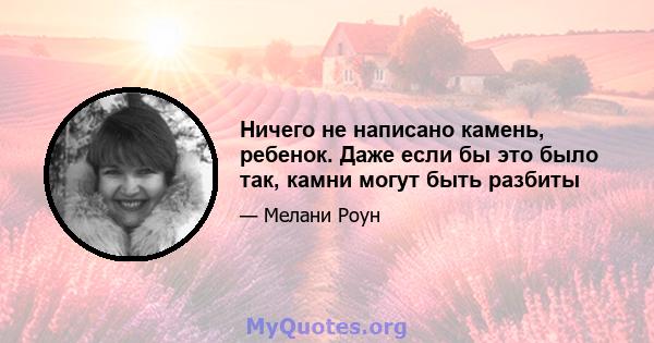 Ничего не написано камень, ребенок. Даже если бы это было так, камни могут быть разбиты