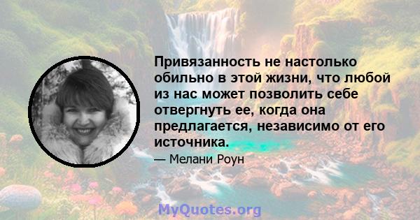 Привязанность не настолько обильно в этой жизни, что любой из нас может позволить себе отвергнуть ее, когда она предлагается, независимо от его источника.