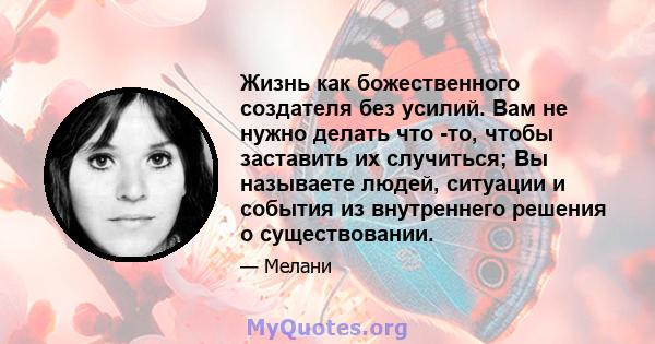 Жизнь как божественного создателя без усилий. Вам не нужно делать что -то, чтобы заставить их случиться; Вы называете людей, ситуации и события из внутреннего решения о существовании.