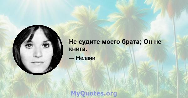 Не судите моего брата; Он не книга.