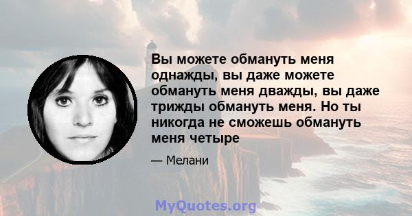 Вы можете обмануть меня однажды, вы даже можете обмануть меня дважды, вы даже трижды обмануть меня. Но ты никогда не сможешь обмануть меня четыре