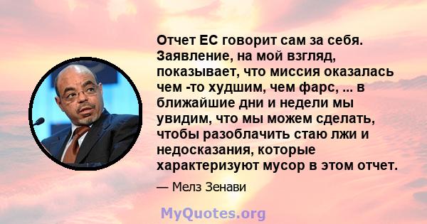 Отчет ЕС говорит сам за себя. Заявление, на мой взгляд, показывает, что миссия оказалась чем -то худшим, чем фарс, ... в ближайшие дни и недели мы увидим, что мы можем сделать, чтобы разоблачить стаю лжи и недосказания, 