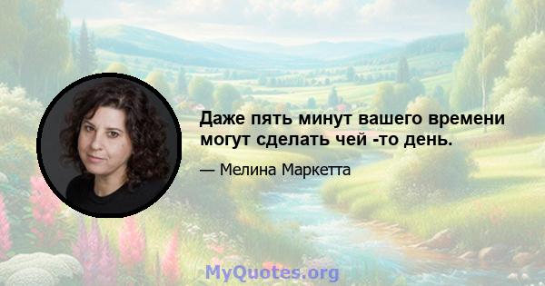 Даже пять минут вашего времени могут сделать чей -то день.