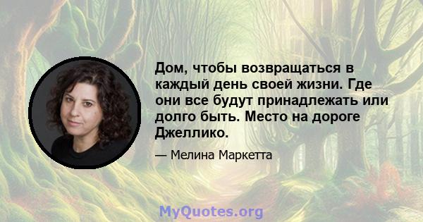 Дом, чтобы возвращаться в каждый день своей жизни. Где они все будут принадлежать или долго быть. Место на дороге Джеллико.