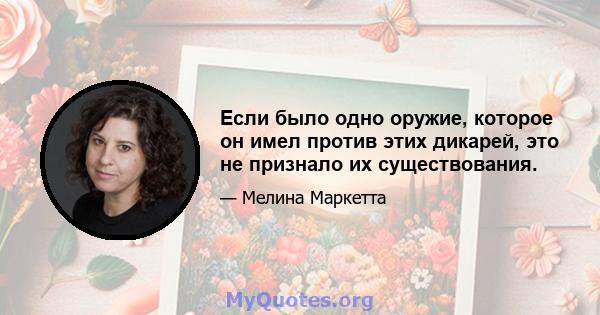 Если было одно оружие, которое он имел против этих дикарей, это не признало их существования.