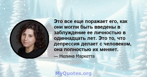 Это все еще поражает его, как они могли быть введены в заблуждение ее личностью в одиннадцать лет. Это то, что депрессия делает с человеком, она полностью их меняет.