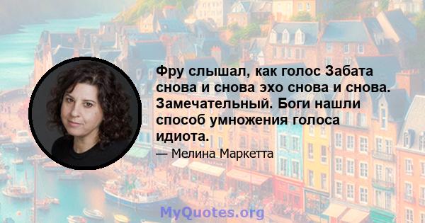 Фру слышал, как голос Забата снова и снова эхо снова и снова. Замечательный. Боги нашли способ умножения голоса идиота.