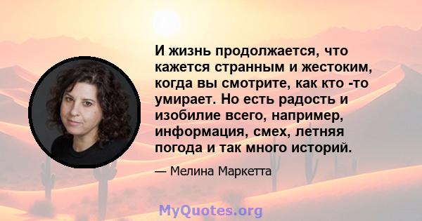 И жизнь продолжается, что кажется странным и жестоким, когда вы смотрите, как кто -то умирает. Но есть радость и изобилие всего, например, информация, смех, летняя погода и так много историй.