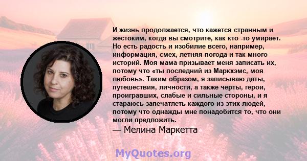 И жизнь продолжается, что кажется странным и жестоким, когда вы смотрите, как кто -то умирает. Но есть радость и изобилие всего, например, информация, смех, летняя погода и так много историй. Моя мама призывает меня