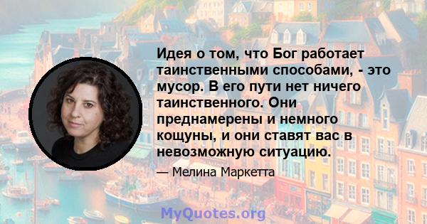 Идея о том, что Бог работает таинственными способами, - это мусор. В его пути нет ничего таинственного. Они преднамерены и немного кощуны, и они ставят вас в невозможную ситуацию.