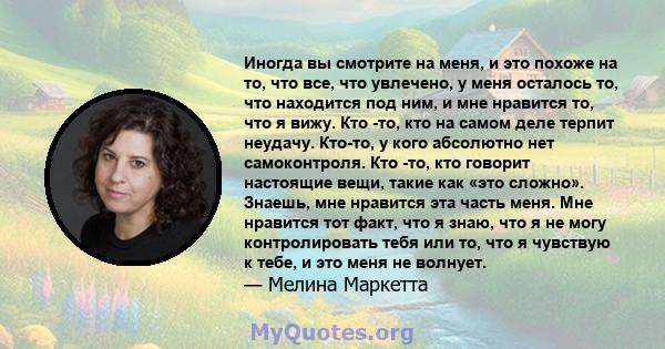 Иногда вы смотрите на меня, и это похоже на то, что все, что увлечено, у меня осталось то, что находится под ним, и мне нравится то, что я вижу. Кто -то, кто на самом деле терпит неудачу. Кто-то, у кого абсолютно нет