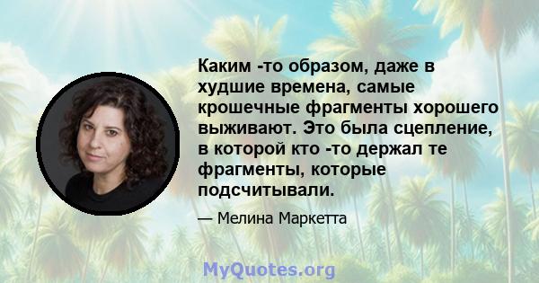 Каким -то образом, даже в худшие времена, самые крошечные фрагменты хорошего выживают. Это была сцепление, в которой кто -то держал те фрагменты, которые подсчитывали.