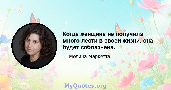 Когда женщина не получила много лести в своей жизни, она будет соблазнена.