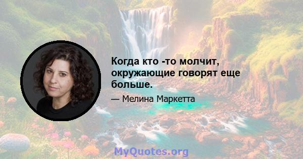 Когда кто -то молчит, окружающие говорят еще больше.