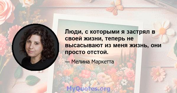 Люди, с которыми я застрял в своей жизни, теперь не высасывают из меня жизнь, они просто отстой.