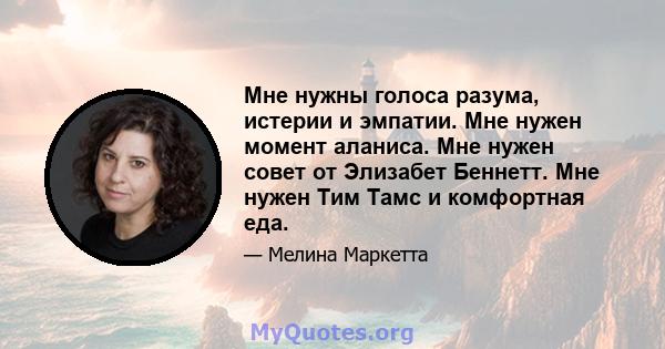 Мне нужны голоса разума, истерии и эмпатии. Мне нужен момент аланиса. Мне нужен совет от Элизабет Беннетт. Мне нужен Тим Тамс и комфортная еда.