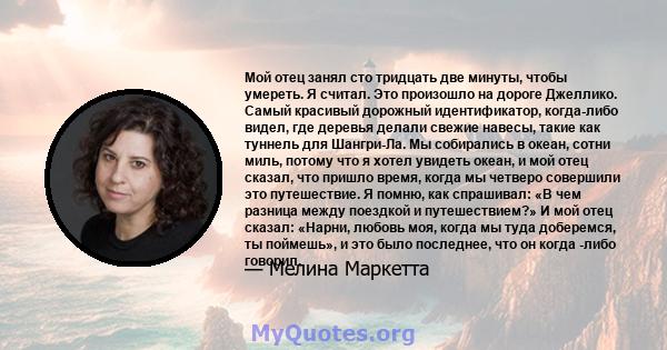 Мой отец занял сто тридцать две минуты, чтобы умереть. Я считал. Это произошло на дороге Джеллико. Самый красивый дорожный идентификатор, когда-либо видел, где деревья делали свежие навесы, такие как туннель для