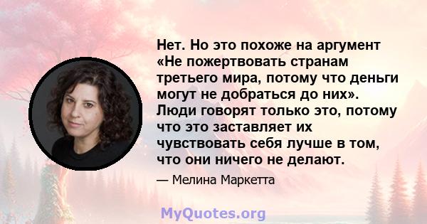 Нет. Но это похоже на аргумент «Не пожертвовать странам третьего мира, потому что деньги могут не добраться до них». Люди говорят только это, потому что это заставляет их чувствовать себя лучше в том, что они ничего не